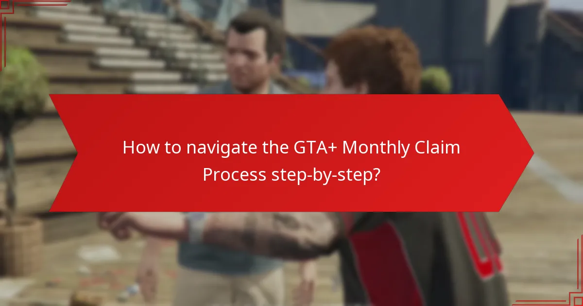 How to navigate the GTA+ Monthly Claim Process step-by-step?