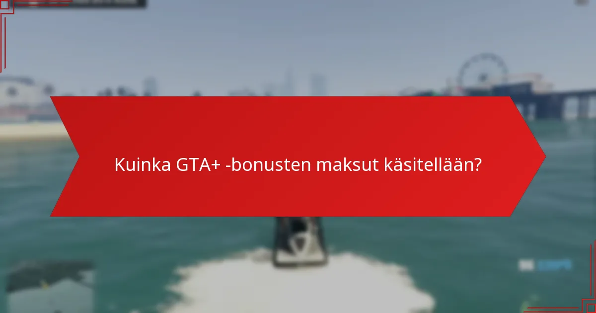 Kuinka GTA+ -bonusten maksut käsitellään?