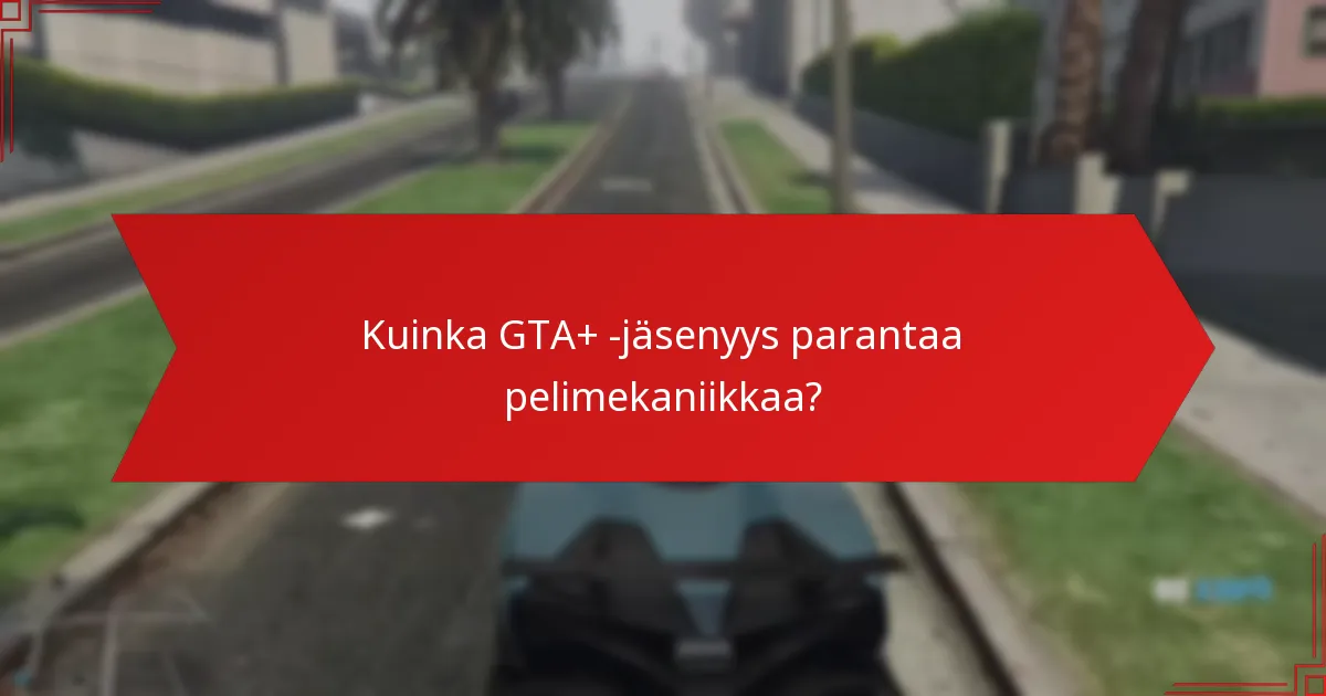 Kuinka GTA+ -jäsenyys parantaa pelimekaniikkaa?