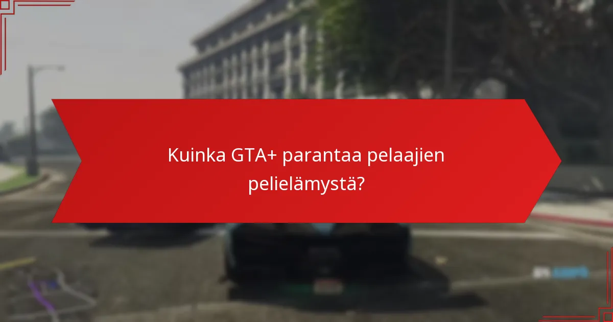 Kuinka GTA+ parantaa pelaajien pelielämystä?