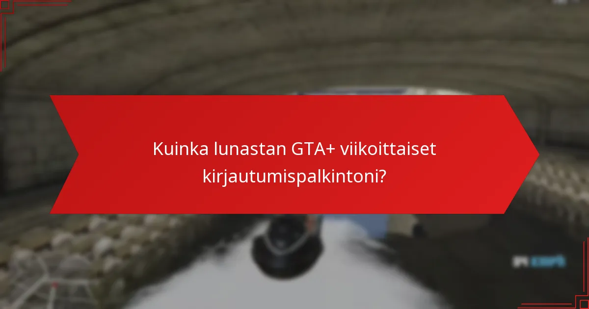 Kuinka GTA+ viikoittaiset kirjautumispalkinnot parantavat yhteisön vuorovaikutusta?