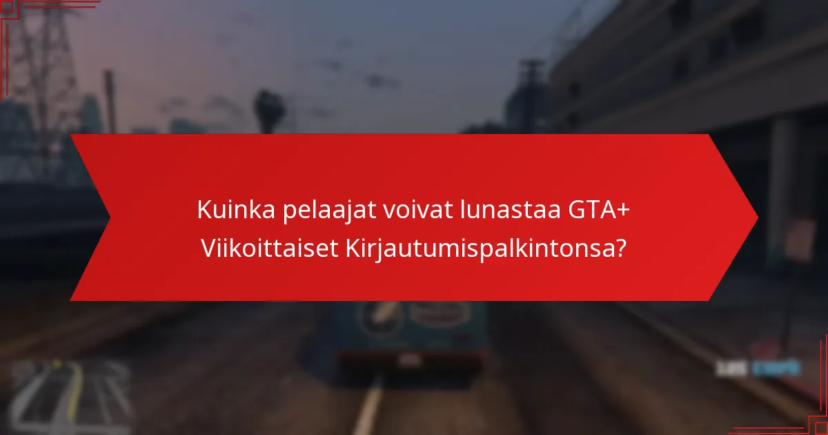 Millaisia lahjoja GTA+ Viikoittaiset Kirjautumispalkinnot tarjoavat?