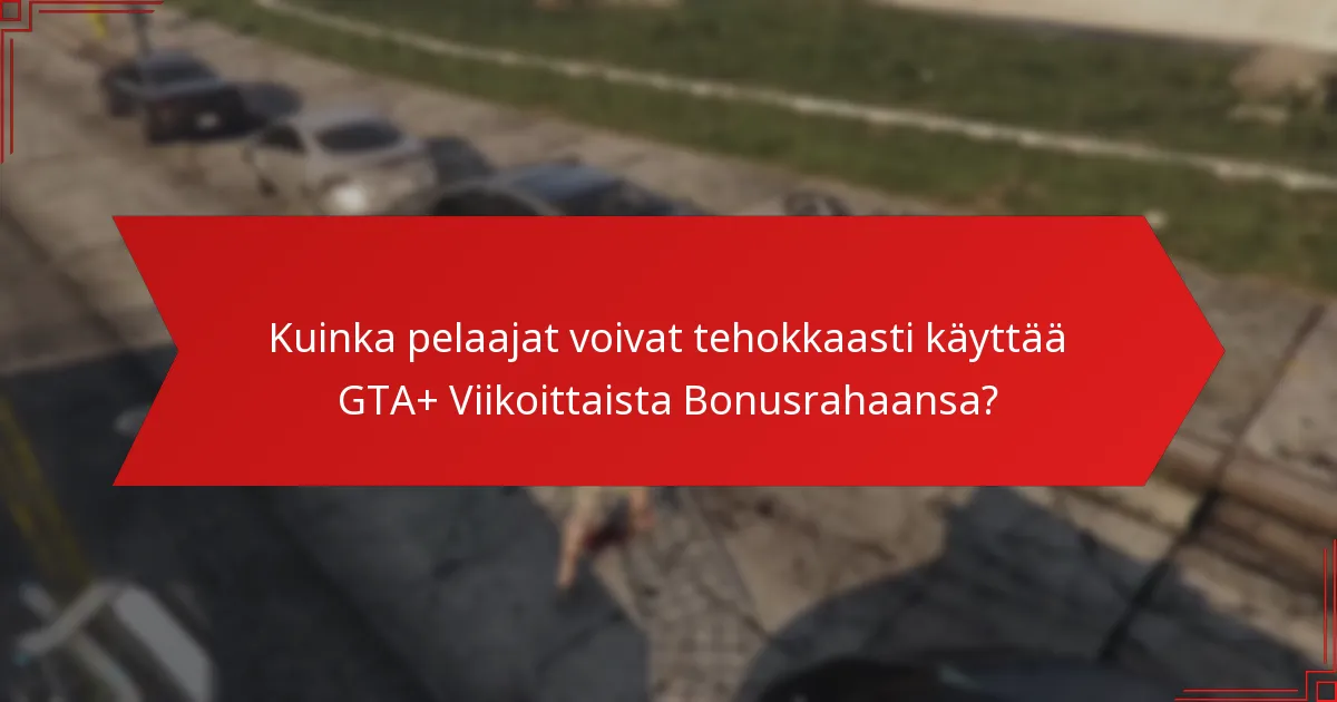 Kuinka pelaajat voivat tehokkaasti käyttää GTA+ Viikoittaista Bonusrahaansa?