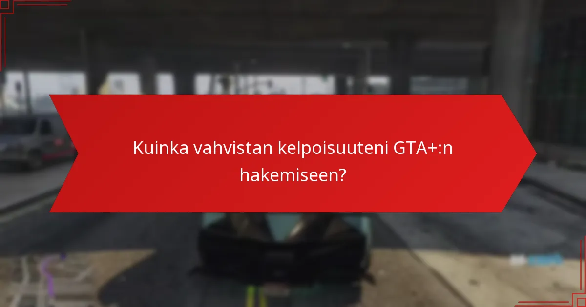 Kuinka vahvistan kelpoisuuteni GTA+:n hakemiseen?