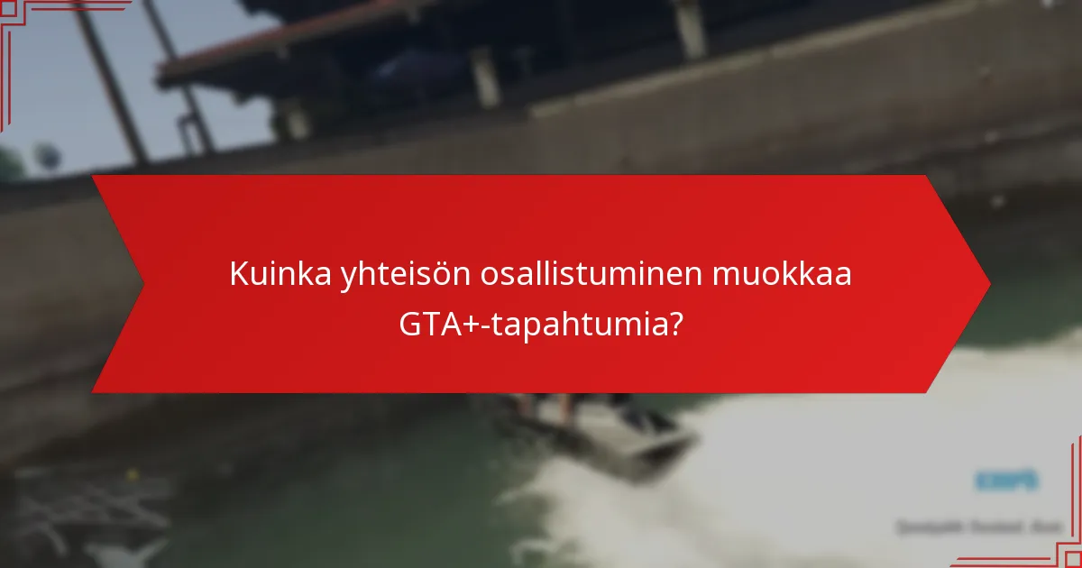 Kuinka yhteisön osallistuminen muokkaa GTA+-tapahtumia?