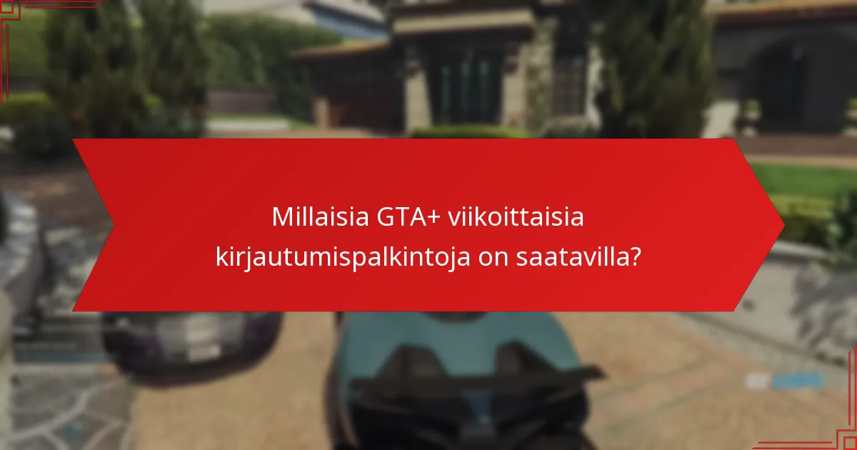 Mitkä strategiat voivat maksimoida GTA+ viikoittaisten kirjautumispalkintojen hyödyt?