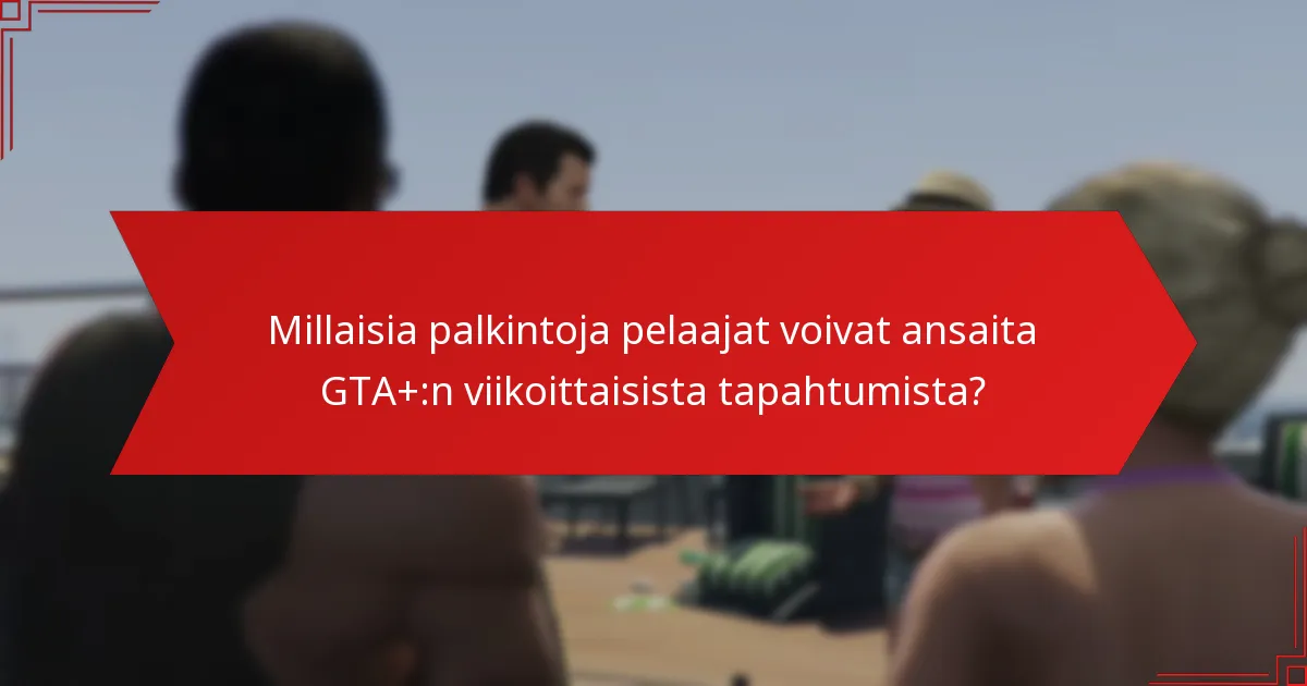 Kuinka yhteisön palaute muokkaa käsitystä GTA+:n viikoittaisista tapahtumista?