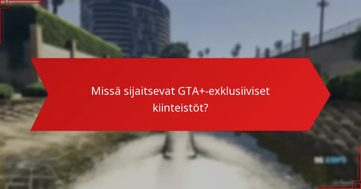 Kuinka GTA+-exklusiiviset kiinteistöt vertautuvat tavallisiin kiinteistöihin?