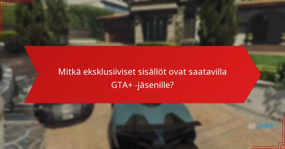 Mitkä eksklusiiviset sisällöt ovat saatavilla GTA+ -jäsenille?
