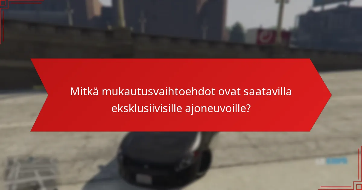 Mitkä mukautusvaihtoehdot ovat saatavilla eksklusiivisille ajoneuvoille?
