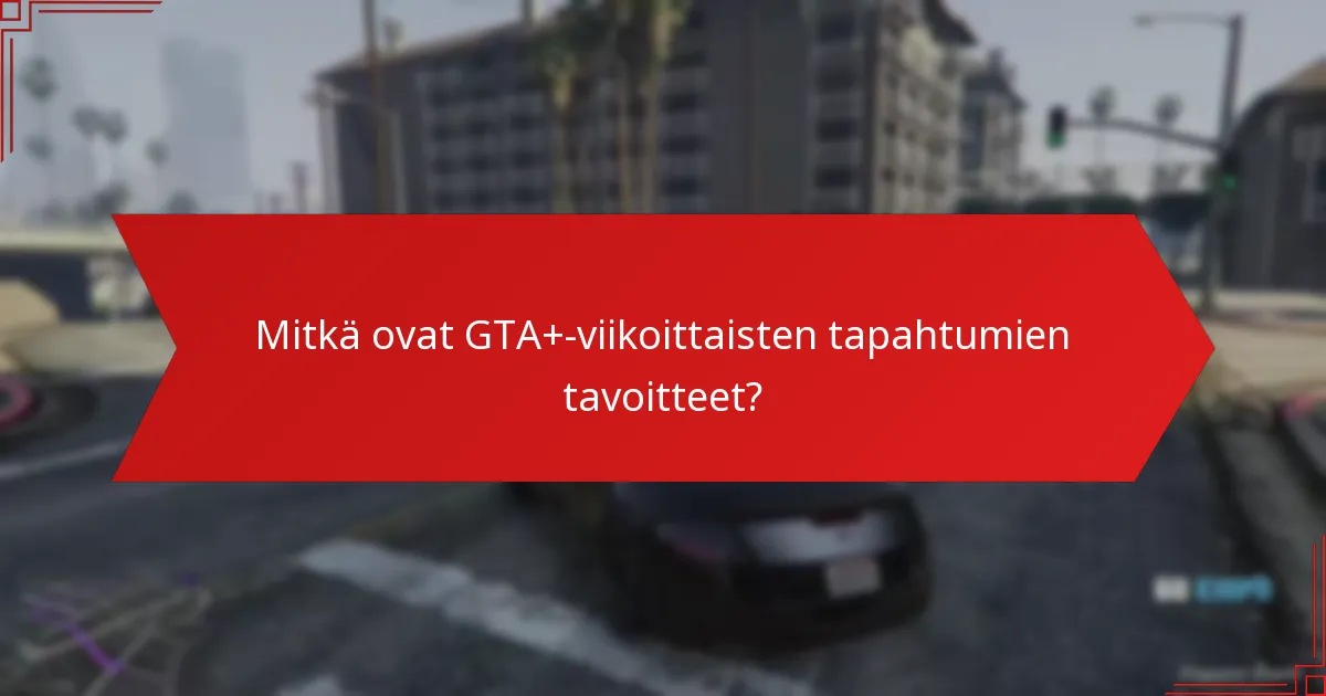 Mitkä strategiat voivat optimoida osallistumisen GTA+-viikoittaisiin tapahtumiin?