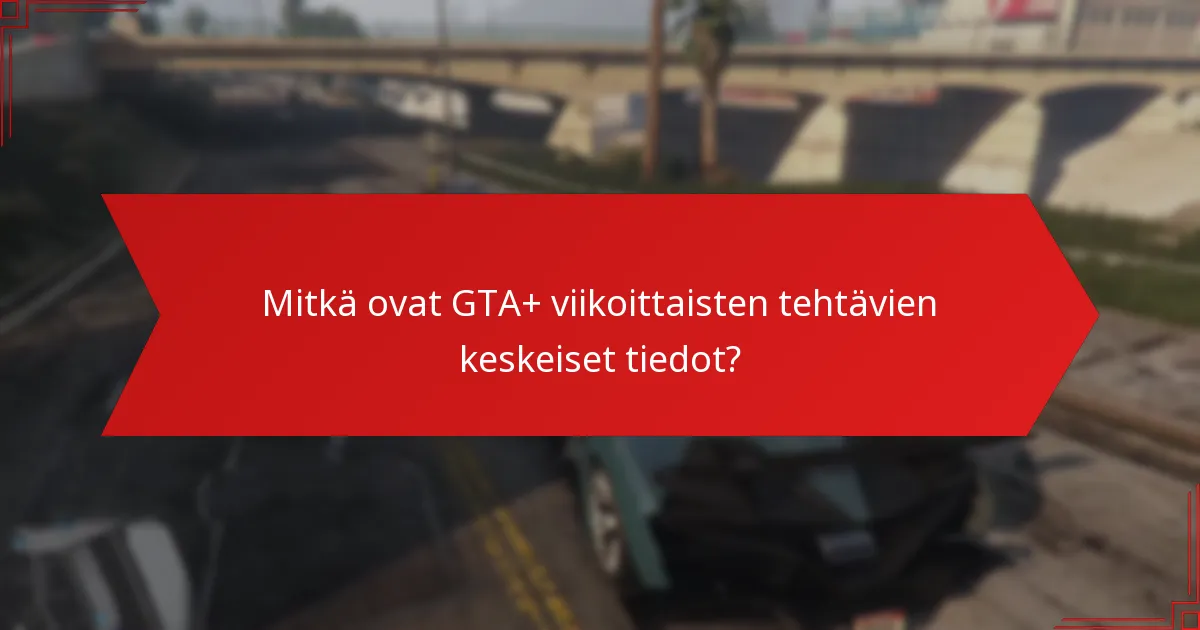 Kuinka ratkaista yleisiä ongelmia GTA+ viikoittaisissa tehtävissä?