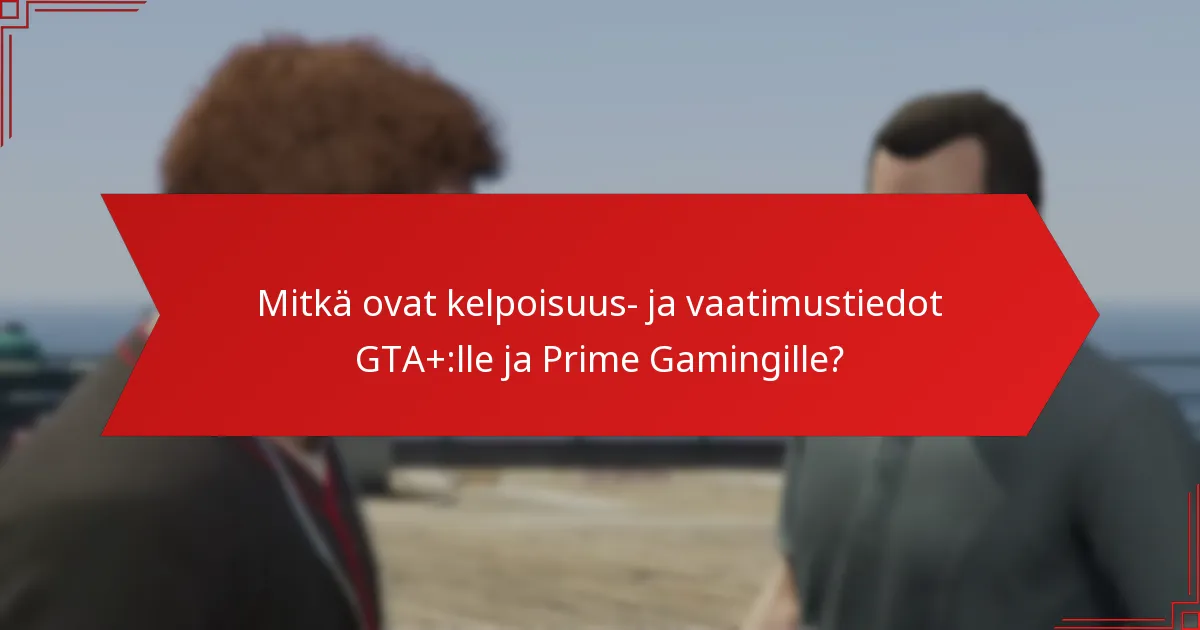 Mitkä ovat yleiset sudenkuopat GTA+:n ja Prime Gamingin bonusten lunastamisessa?