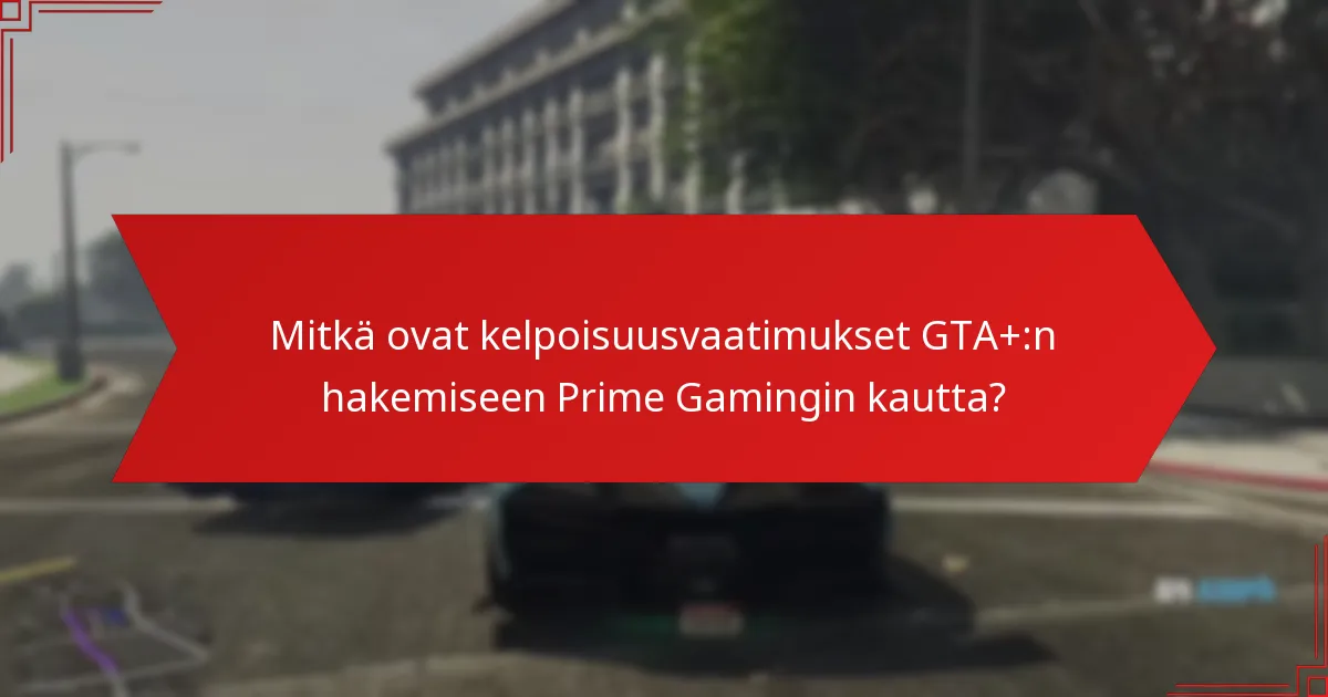 Mitkä edut saan hakemalla GTA+:a Prime Gamingin kautta?