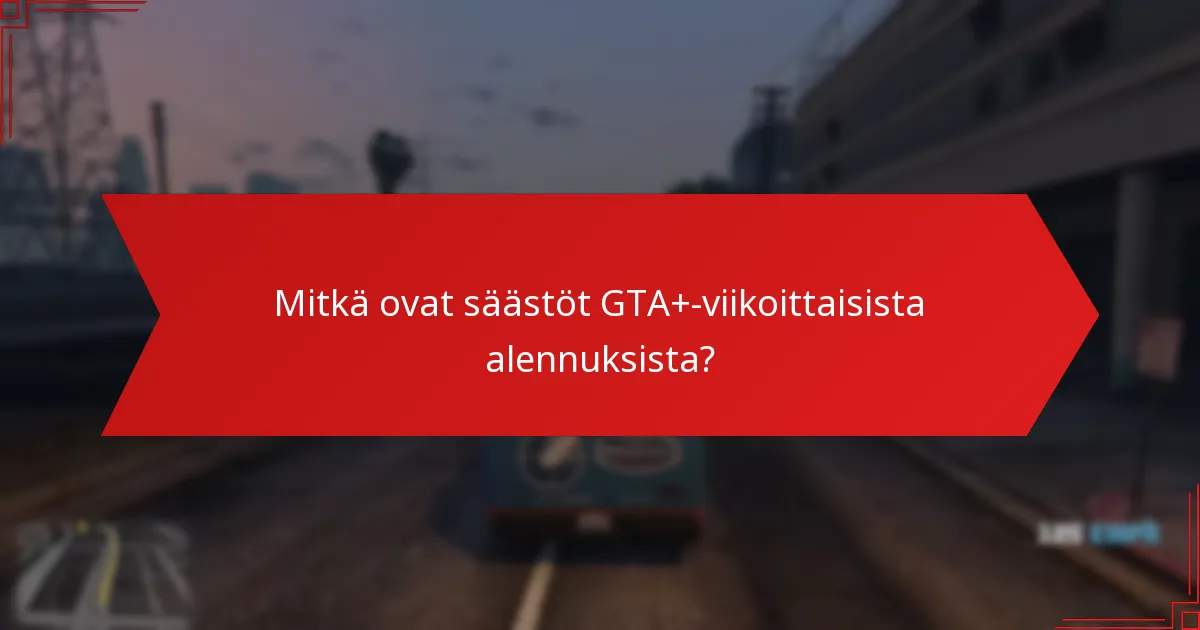 Mitkä vinkit voivat maksimoida säästöni GTA+:lla?