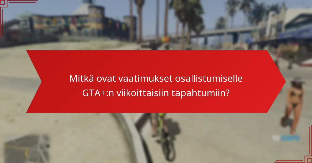 Mitkä strategiat parantavat osallistumista GTA+:n viikoittaisiin tapahtumiin?