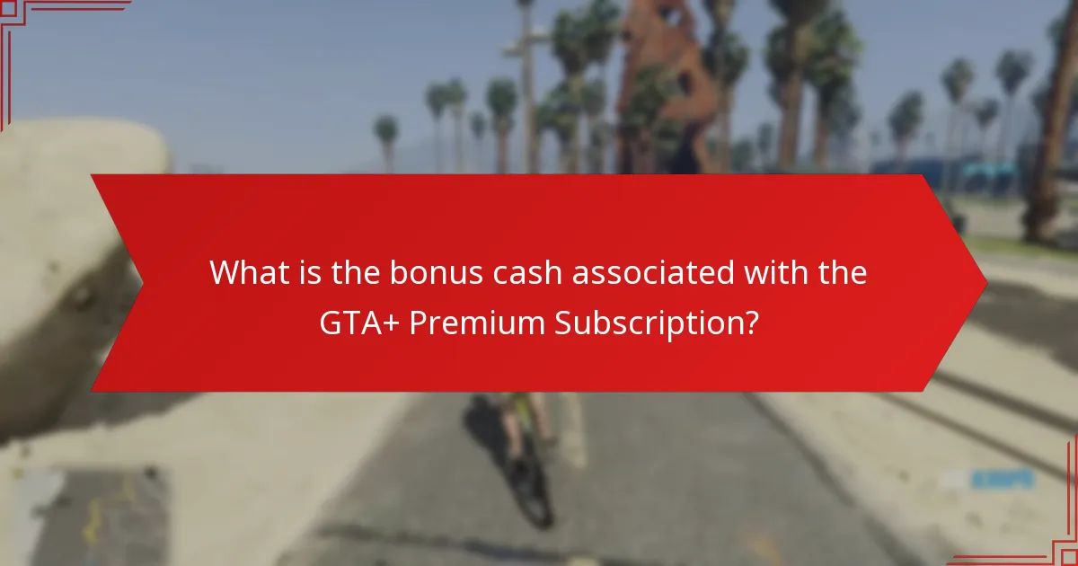 What is the bonus cash associated with the GTA+ Premium Subscription?